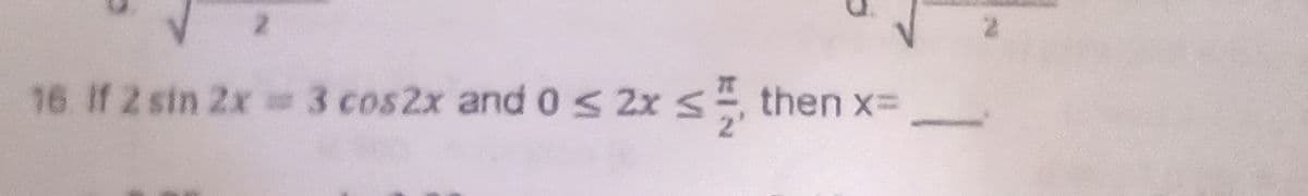16. If 2 sin 2x
3 cos2x and 0 S 2x
then x=
