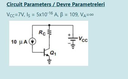 Circuit Parameters / Devre Parametreleri
Vcc=7V, Is = 5x10-16 A, B = 109, VA=00
Rc
Vcc
10 μΑ(
