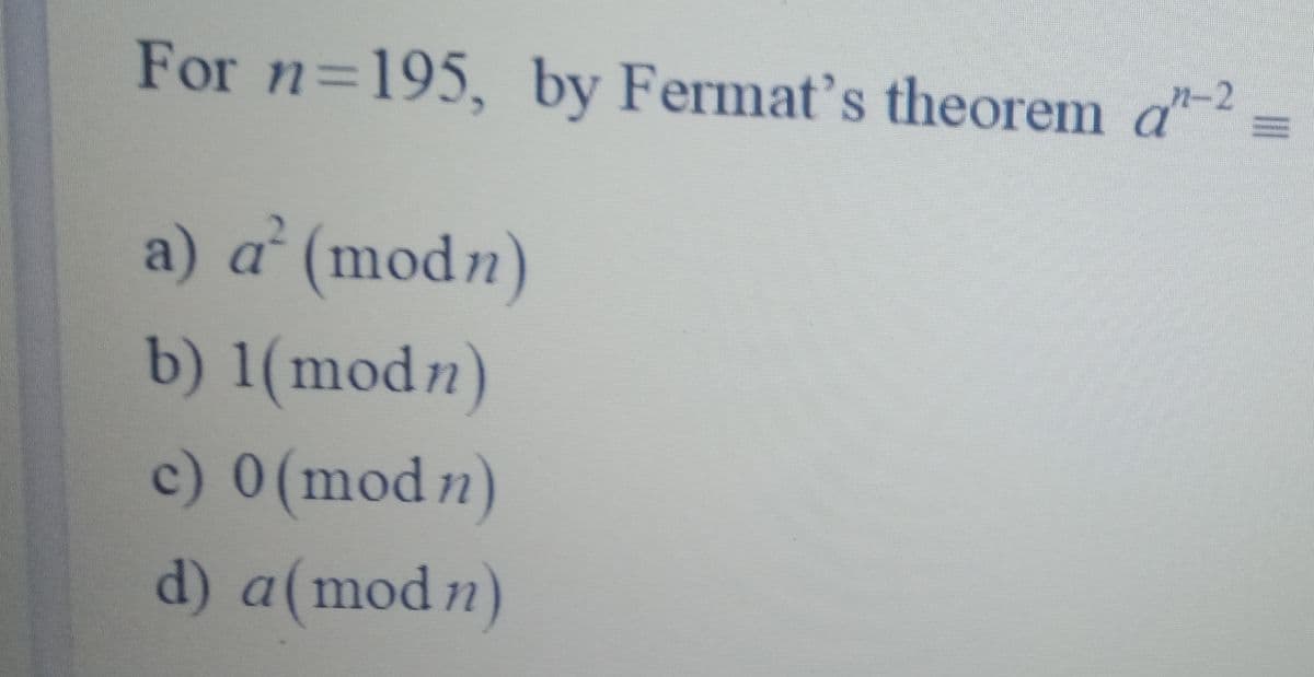 For n=195, by Fermat's theorem d- =
n-2
a) a° (modn)
b) 1(modn)
c) 0(modn)
d) a(mod n)
