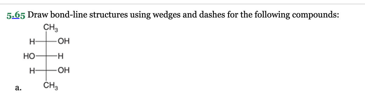 5.65 Draw bond-line structures using wedges and dashes for the following compounds:
CH3
2.
H
HO
H-
OH
-H
OH
CH3