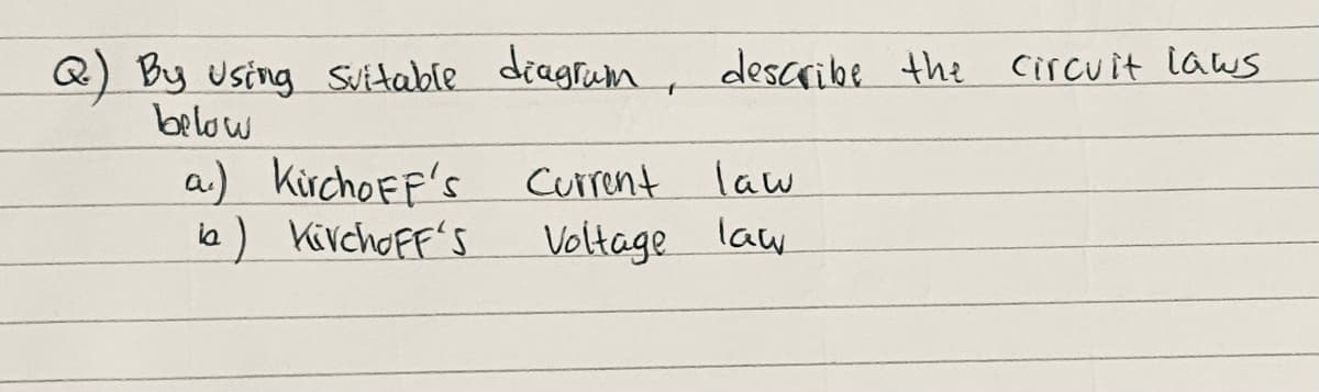 Q) By using suitable diagrum, describe the circuit laws
below
a) Kircho FF's
la) KivchoFF'S
Current lau
Voltage law
