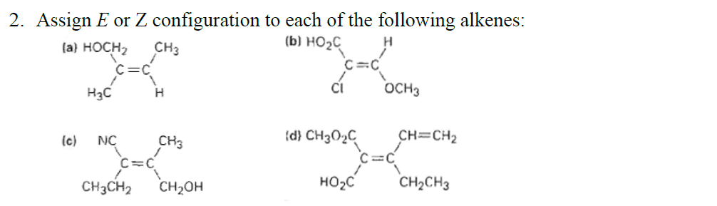 2. Assign E or Z configuration to each of the following alkenes:
(b) HO2C
(a) HOCH2
CH3
C=C
CI
OCH3
H3C
CH3
{d} CH3O2C
CH=CH2
(c)
NC
C=C
HO2C
CH2CH3
CH3CH2
CH2OH

