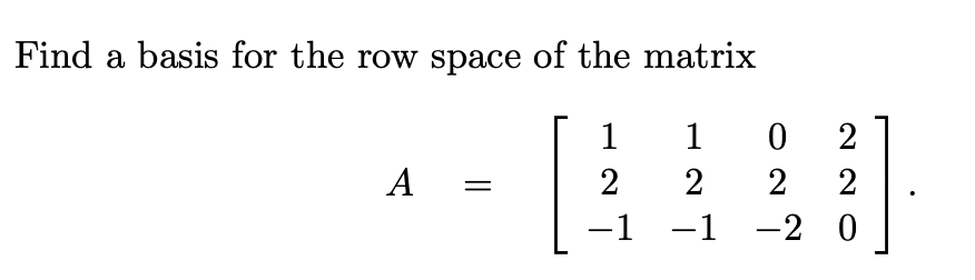 Find a basis for the row space of the matrix
1
2
A
-1
102
2
2 2
-1 -2 0
