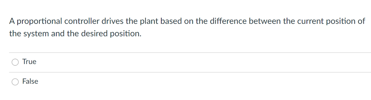 A proportional controller drives the plant based on the difference between the current position of
the system and the desired position.
True
False
