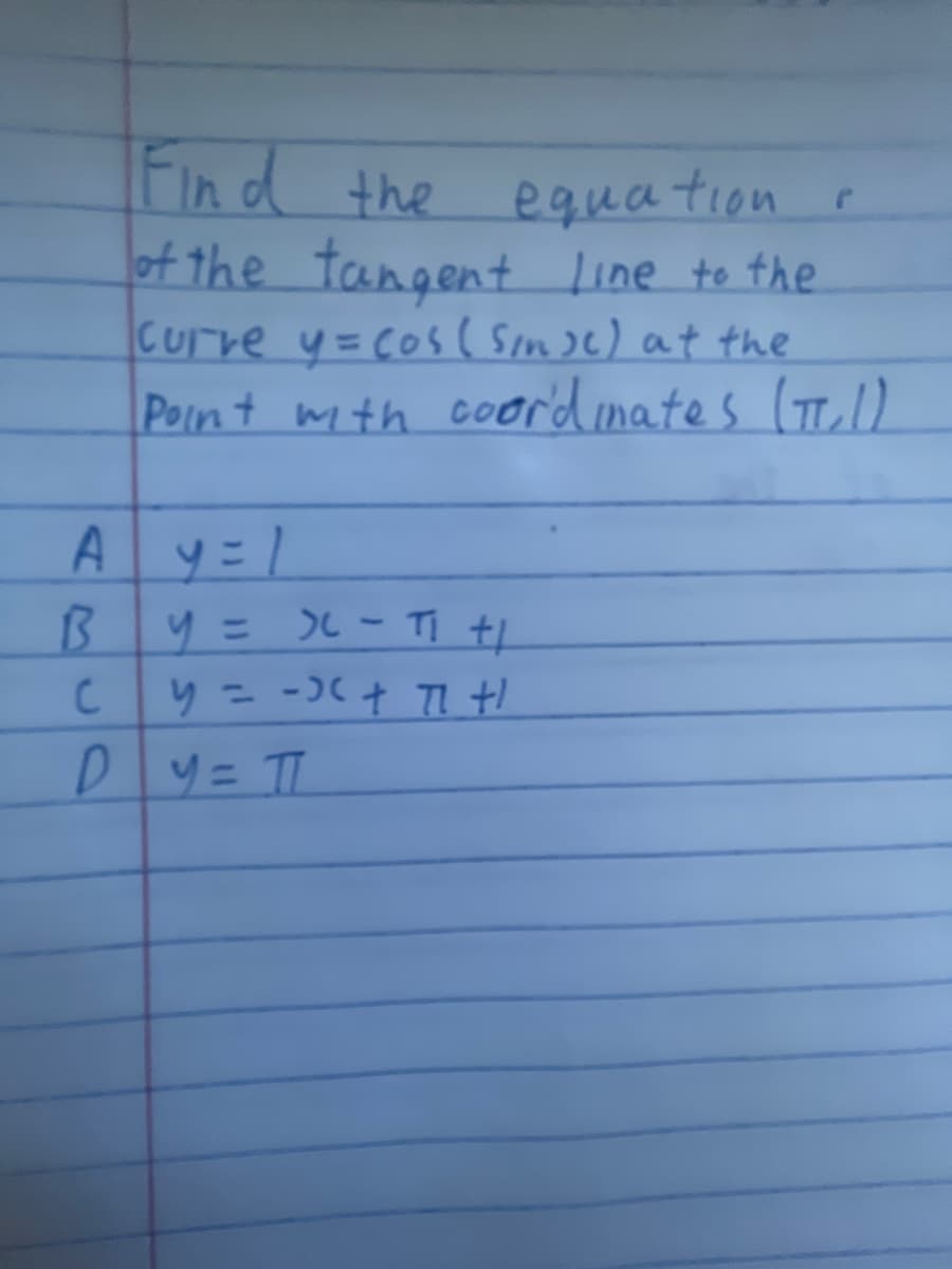 Find the eguation
of the tangent Line to the
Curre y=Cos( Som )e) at the
Point mith coord inates (TD
A y=1
