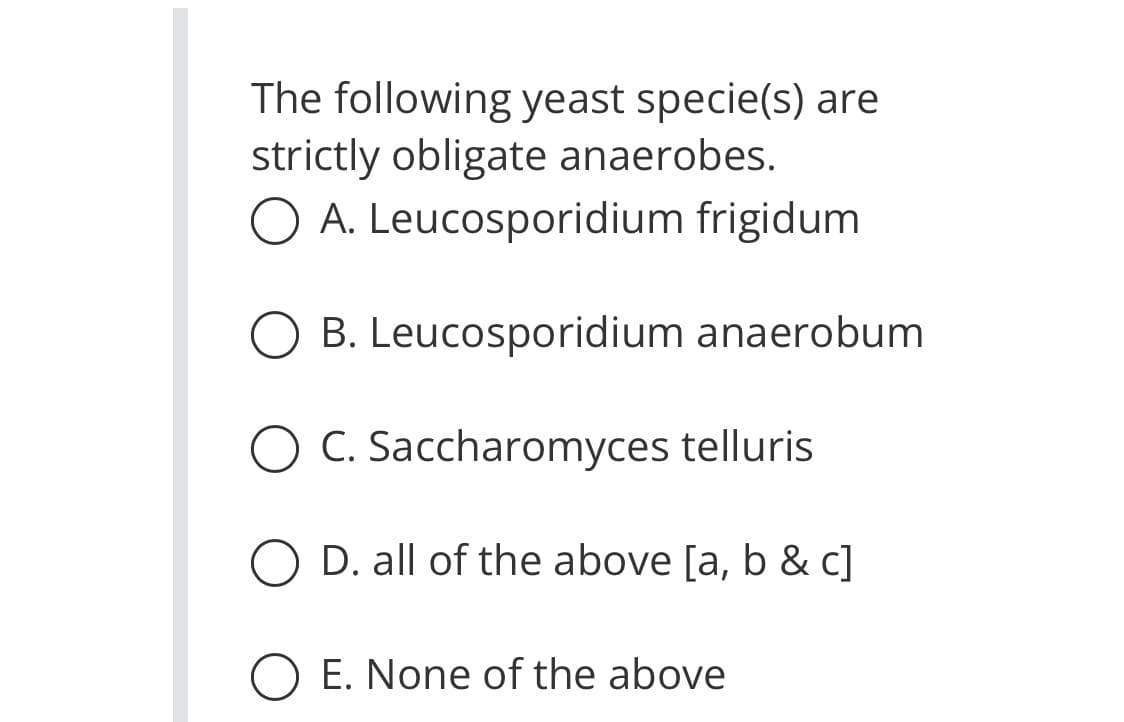 The following yeast specie(s) are
strictly obligate anaerobes.
O A. Leucosporidium
frigidum
B. Leucosporidium anaerobum
O C. Saccharomyces telluris
O D. all of the above [a, b & c]
E. None of the above