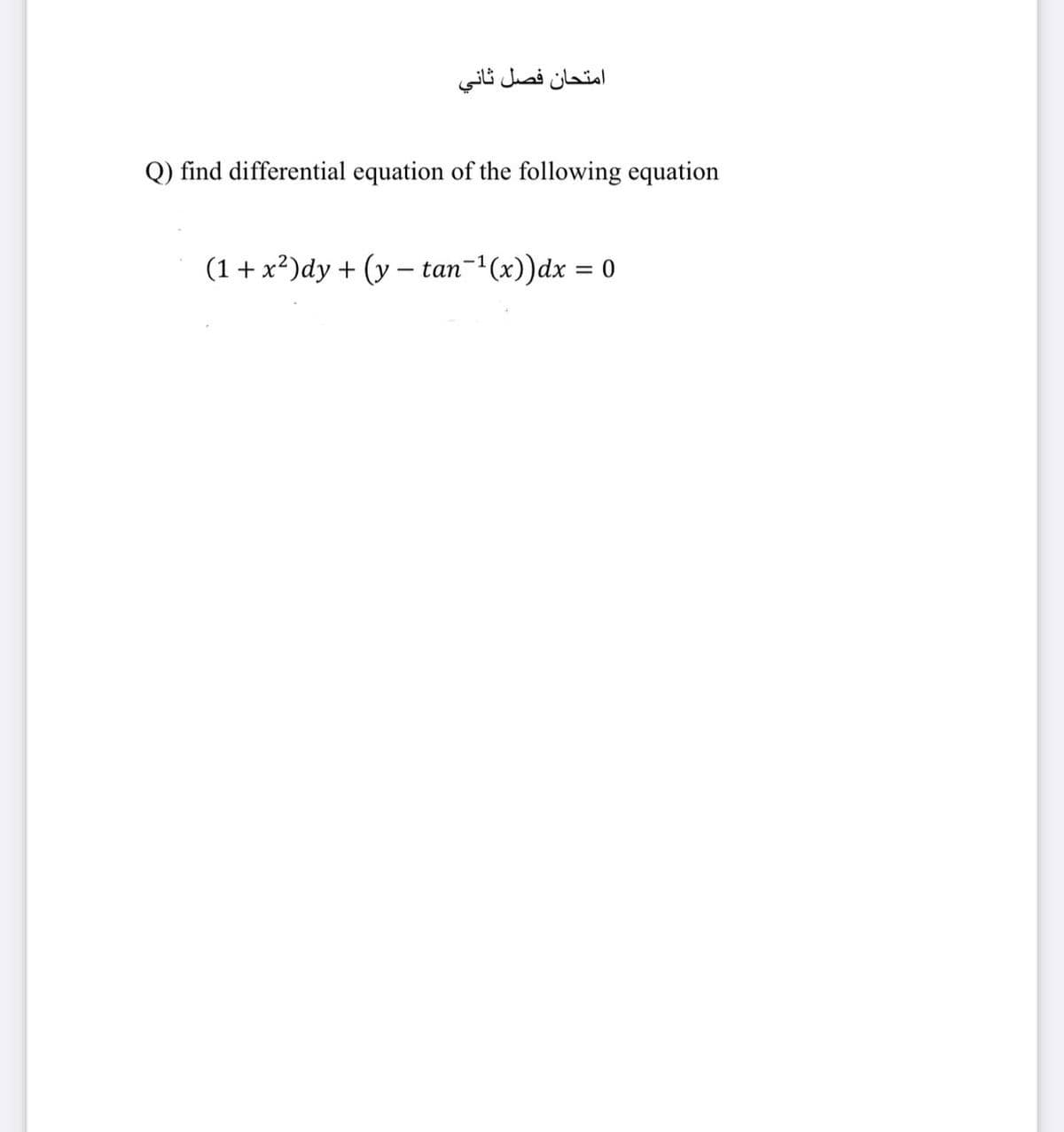 امتحان فصل ثاني
Q) find differential equation of the following equation
(1 + x2)dy + (y - tan-1(x))dx = 0