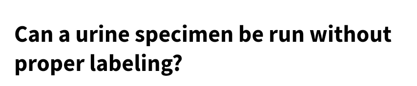 Can a urine specimen be run without
proper labeling?
