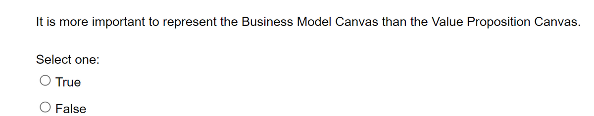 It is more important to represent the Business Model Canvas than the Value Proposition Canvas.
Select one:
O True
O False