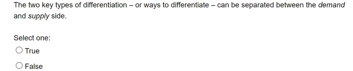 The two key types of differentiation
and supply side.
Select one:
True
False
- or ways to differentiate - can be separated between the demand