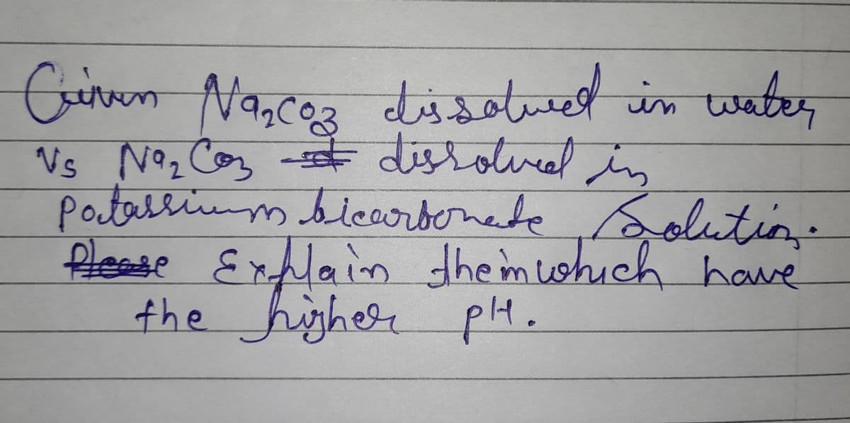 Crimen Na₂CO3 dissolved in water
Vs N9₂ Co₂ = dissolved in
Potassium bicarbonate solution.
Please Explain them which have
the higher pH.
рн