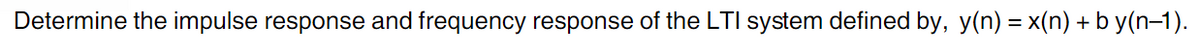 Determine the impulse response and frequency response of the LTI system defined by, y(n) = x(n) + b y(n-1).
