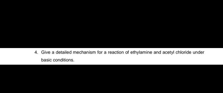 4. Give a detailed mechanism for a reaction of ethylamine and acetyl chloride under
basic conditions.