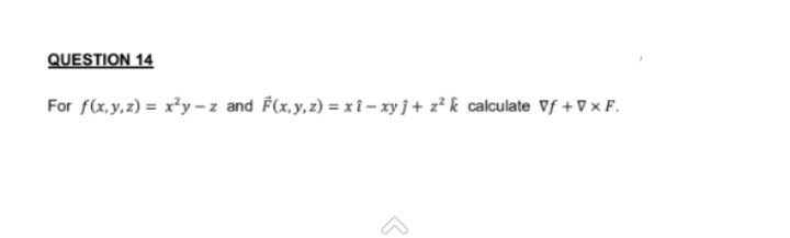 QUESTION 14
For f(x, y, z) = x²y-z and F(x, y, z)=xi-xyj + z²k calculate Vf +Vx F.