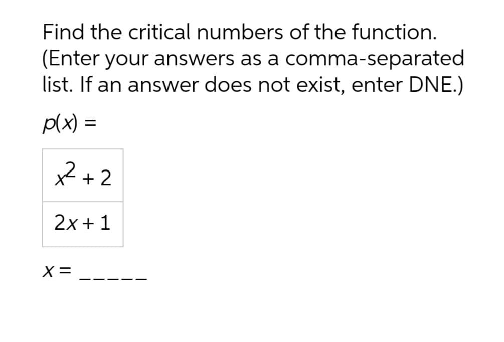 Find the critical numbers of the function.
(Enter your answers as a comma-separated
list. If an answer does not exist, enter DNE.)
p(x) =
x²+2
2x+1
X =