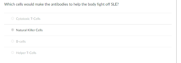 Which cells would make the antibodies to help the body fight off SLE?
O Cytotoxic T-Cells
Natural Killer Cells
O B-cells
Helper T-Cells
