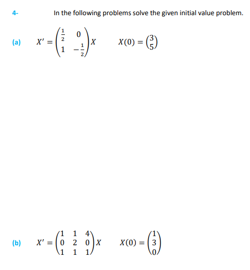 4-
In the following problems solve the given initial value problem.
2
-(-9)
(a) X' =
(b)
X
1
1
4
X' = 0 2 0 X
1
1
X(0) = (²)
130
X(0) = 3