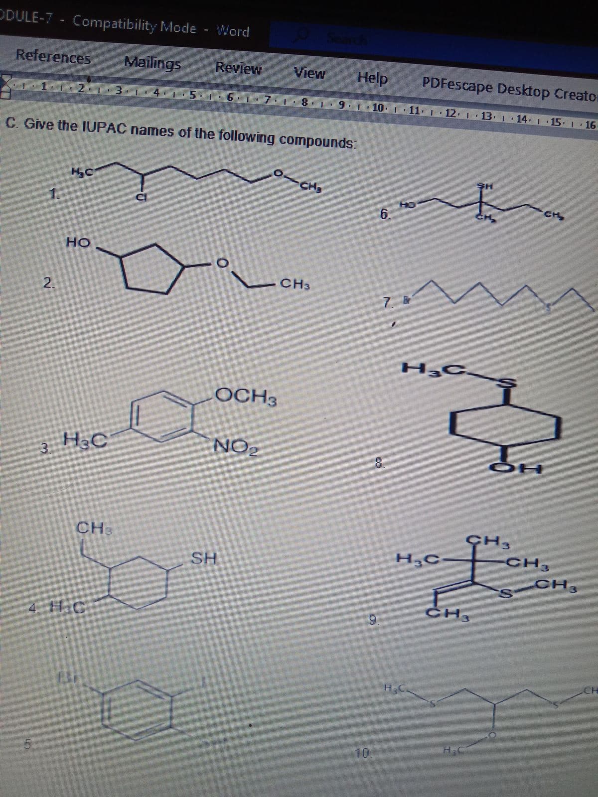 ODULE-7 Compatibility Mode - Word
Search
References
Mailings
Review
View
Help
PDFescape Desktop Creato
2 1 3-T
4.1
8-1
6.
10 1 11 1 12 13 1 14 1 15 1 16
C. Give the IUPAC names of the following compounds:
CH,
1.
6.
CH
CH
но
CH
2.
7.
H C
ОСН3
NO2
3 H3C
8.
CH
CH,
CH
CH
H,C
SH
ČH,
4. H.C
6.
CH
10
5.
