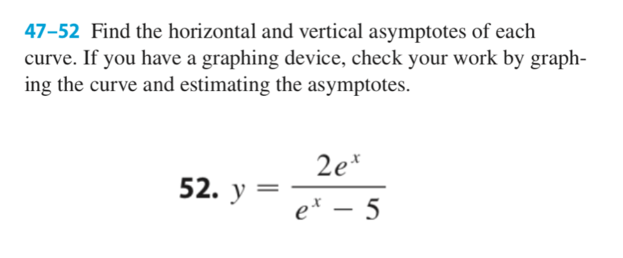 47–52 Find the horizontal and vertical asymptotes of each
curve. If you have a graphing device, check your work by graph-
ing the curve and estimating the asymptotes.
2e*
52. y
e* – 5
