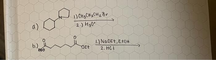 a.)
b.)
ECO
1.) CH 3 CH ₂ CH ₂ Bv
2.) H30*
OEt
1.) NaOEt, EtOH
2. HCI