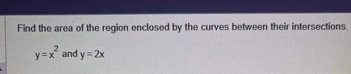 Find the area of the region enclosed by the curves between their intersections.
y=x and y=2x