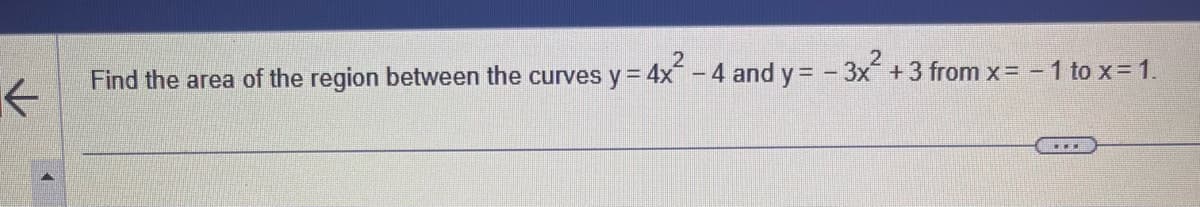 Find the area of the region between the curves
y = 4x² - 4 and y=-3x² +3 from x= -1 to x= 1.