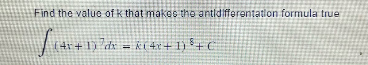 Find the value of k that makes the antidifferentation formula true
S (4x +
(4x + 1) 7 dx = k (4x + 1) ³ + C