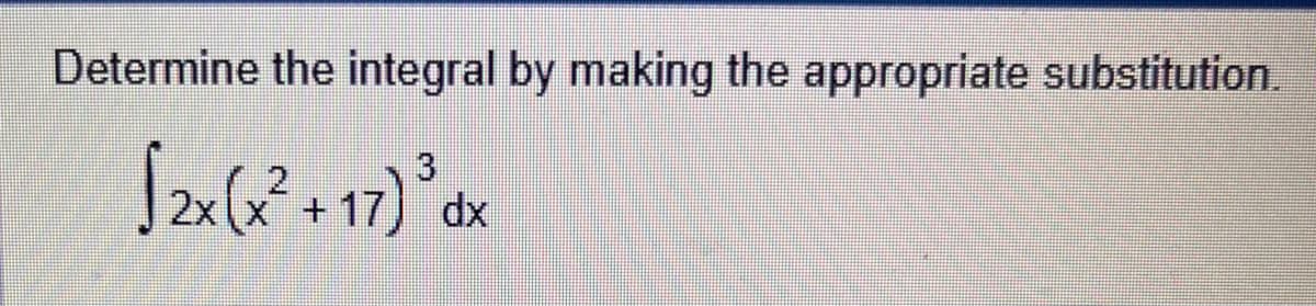 Determine the integral by making the appropriate substitution.
[2x (x² +17) ³dx