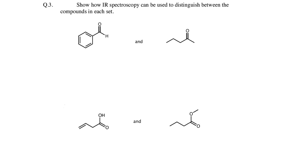 Q.3.
Show how IR spectroscopy can be used to distinguish between the
compounds in each set.
OH
H
and
and
e