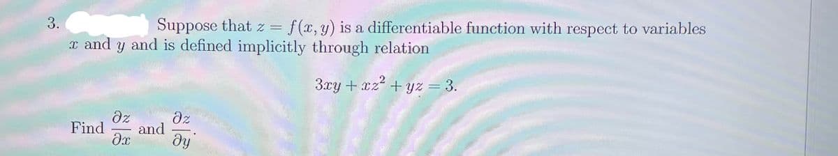 3.
Suppose that z = f(x, y) is a differentiable function with respect to variables
x and y and is defined implicitly through relation
3xy + xz +yz = 3.
dz
dz
and
dy
Find
