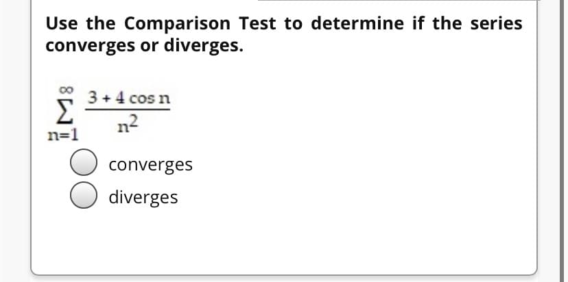 Use the Comparison Test to determine if the series
converges or diverges.
3+4 cos n
Σ
n2
n=1
converges
diverges
