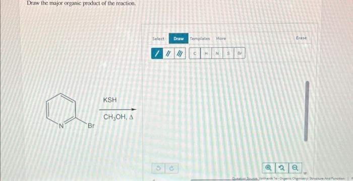 Draw the major organic product of the reaction.
'Br
KSH
CH₂OH, A
Select
Draw
/ ||||||
Templates More
C HN $
Br
Erase
Q2Q
Chemistry Dructure/
