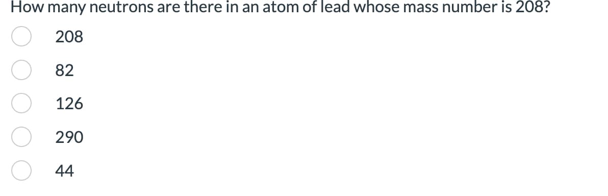 How many neutrons are there in an atom of lead whose mass number is 208?
208
82
126
290
44