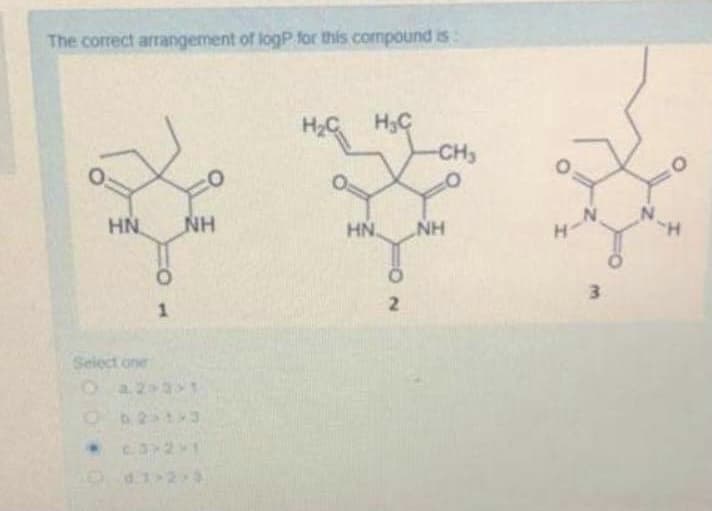 The correct arrangement of logP for this compound is:
H2C H3C
-CH3
HN
NH
HN
NH
タール
2.
3.
Seiect one
O az 3 1
*C321
