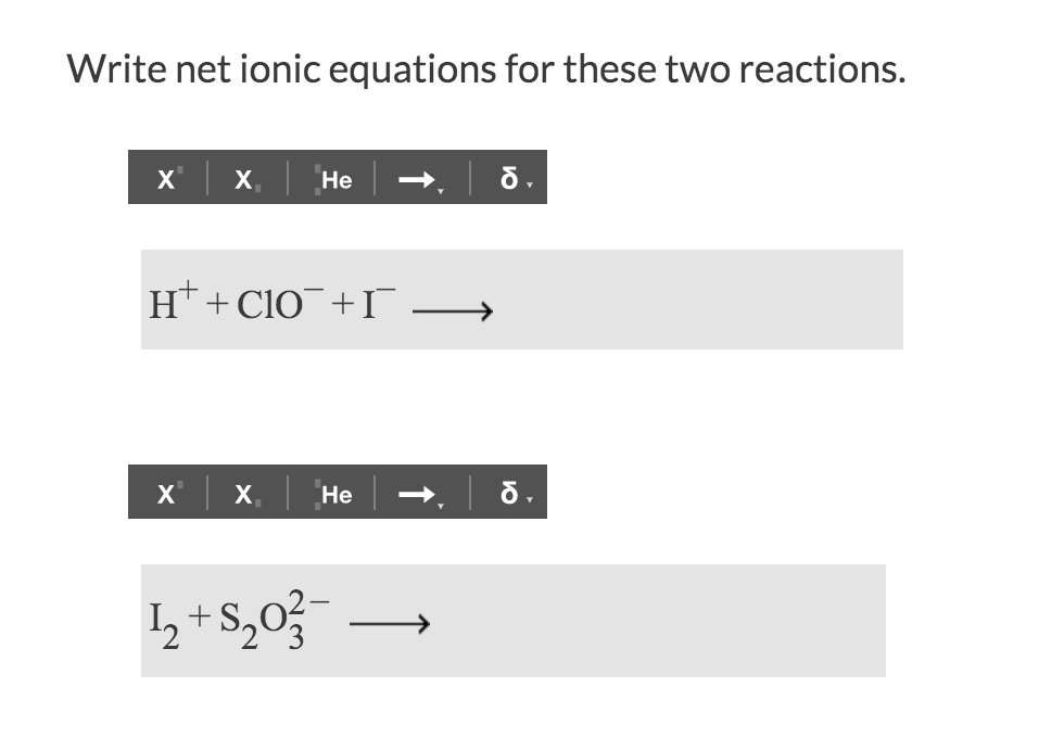 Write net ionic equations for these two reactions.
х|
б.
X\
Не
х х,
Не
2 ,03
+
Ю
