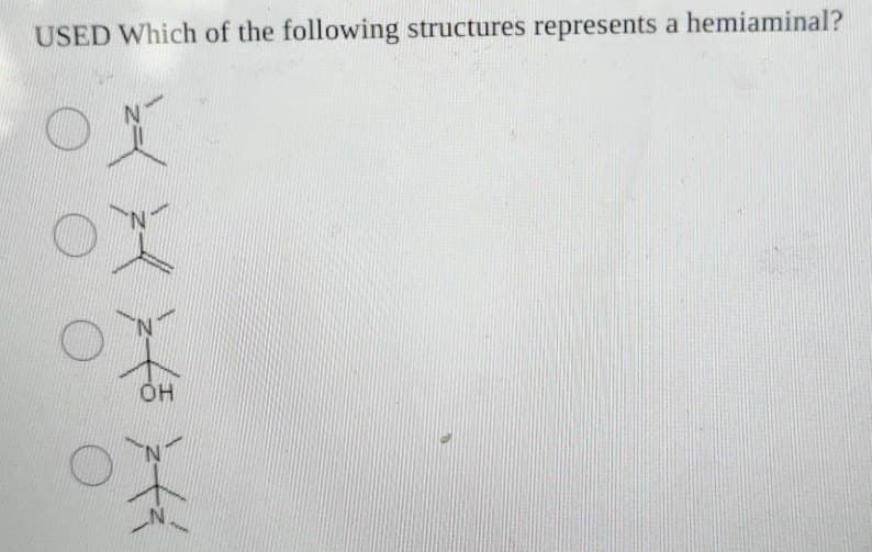 USED Which of the following structures represents a hemiaminal?
OH