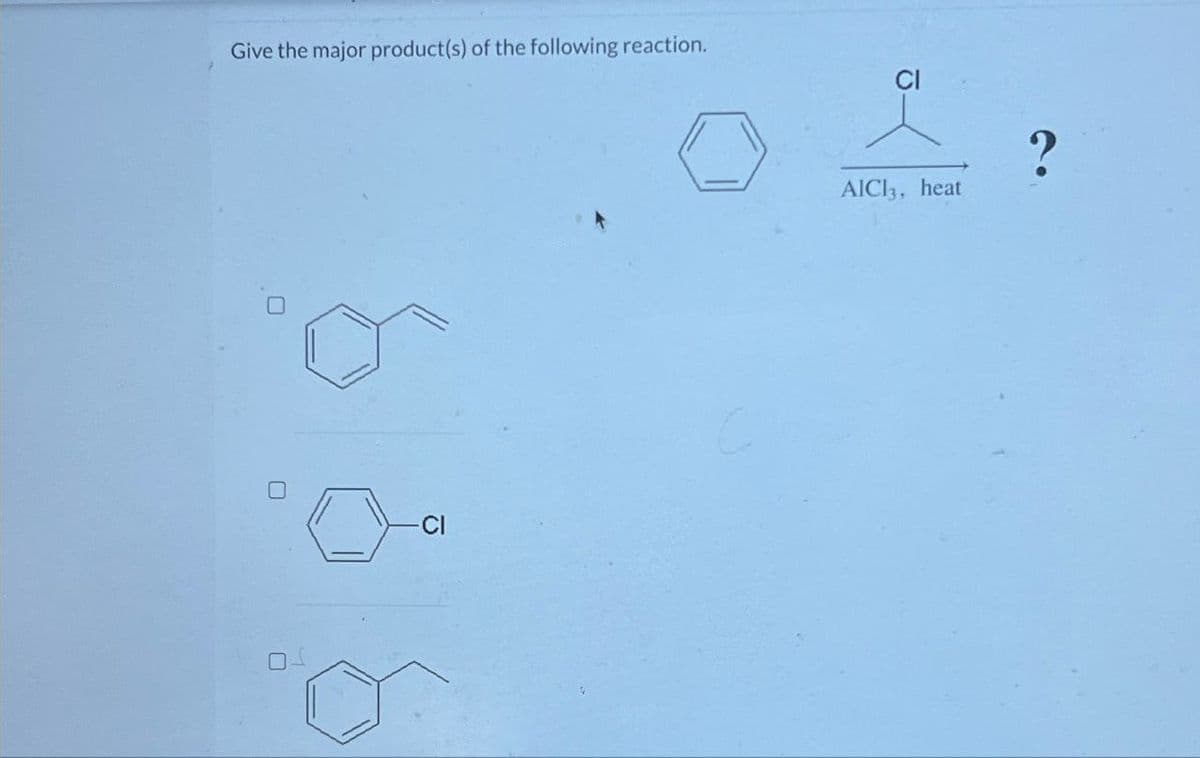 ☐
Give the major product(s) of the following reaction.
CI
AlCl3, heat
?
CI
