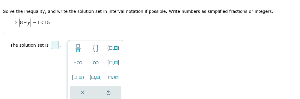 Solve the inequality, and write the solution set in interval notation if possible. Write numbers as simplified fractions or integers.
2 |8-y| -1
-1<15
The solution set is
(0,0)
-00
00
[0,0)
[□,0) (□,미 OUO
