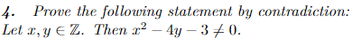 4.
Prove the following statement by contradiction:
Let x, y = Z. Then x²-4y - 30.