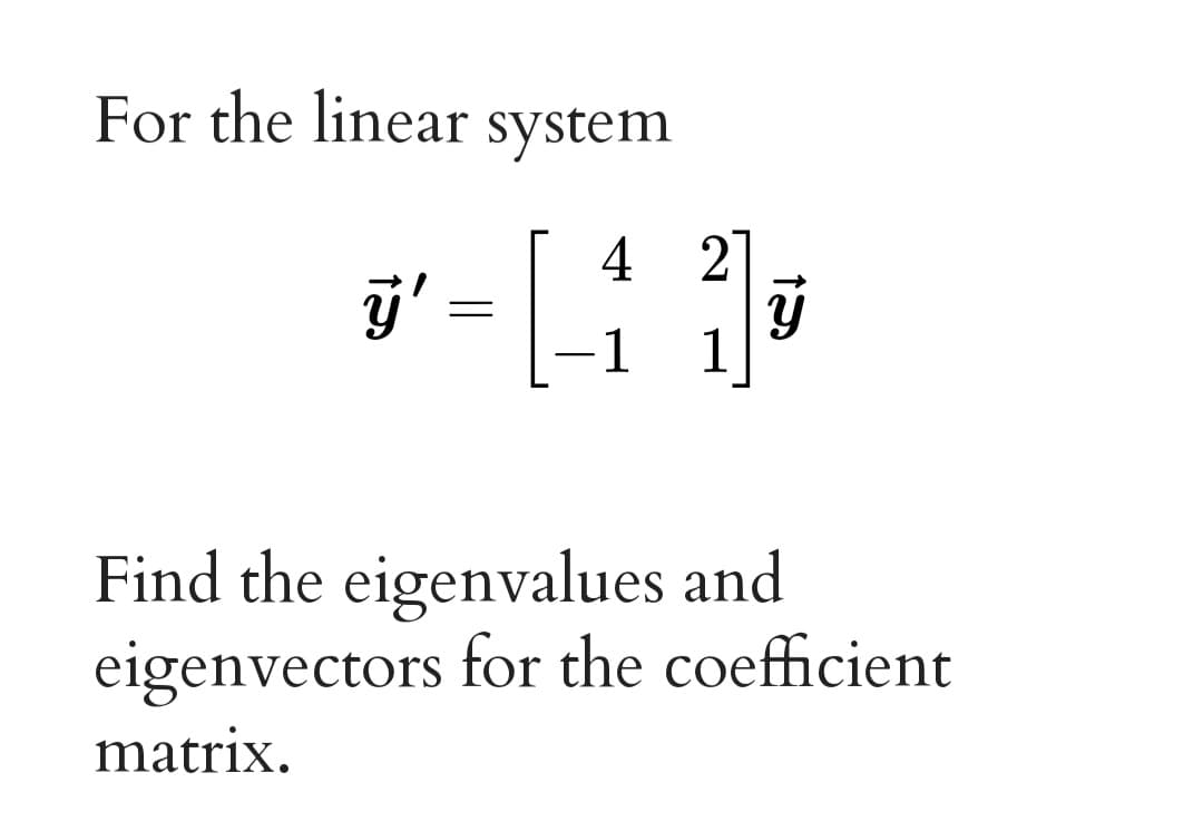 For the linear system
4 27
1
1
--
Find the eigenvalues and
eigenvectors for the coefficient
matrix.
