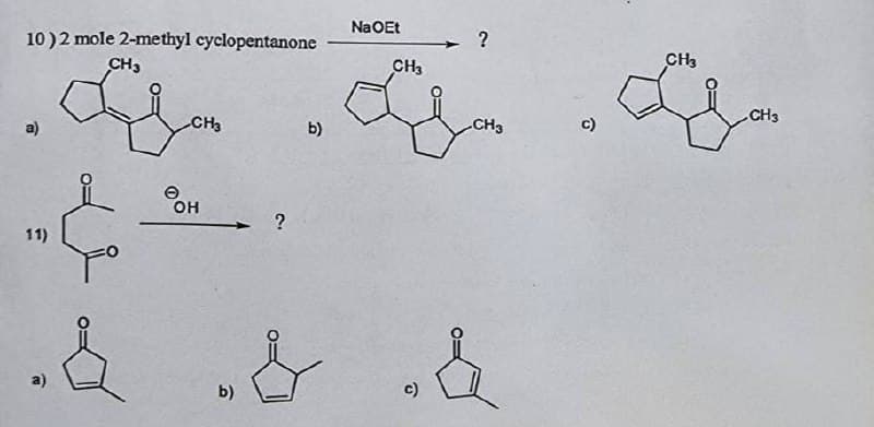 NaOEt
?
10) 2 mole 2-methyl cyclopentanone
CH3
CH3
b)
CH3
OH
. ?
11)
& & &
b)
c)
CH3
C)
CH3
CH3
