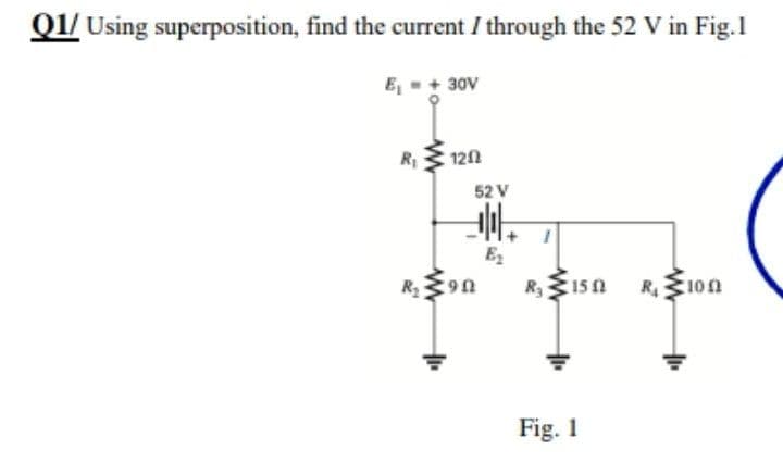 Q1/ Using superposition, find the current / through the 52 V in Fig.1
E₁ = + 30V
R₁
120
R₂90
R₂ 150 R₁ 100
Fig. 1
52 V
IF
E₂