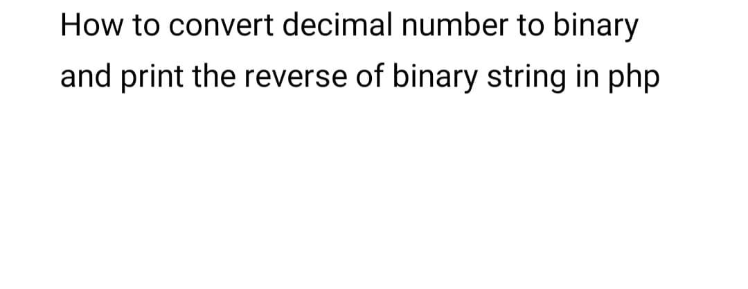 How to convert decimal number to binary
and print the reverse of binary string in php
