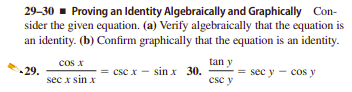 29–30 - Proving an Identity Algebraically and Graphically Con-
sider the given equation. (a) Verify algebraically that the equation is
an identity. (b) Confirm graphically that the equation is an identity.
cos x
tan y
csc x - sin x 30.
-29.
= sec y - cos y
sec x sin x
csc y
