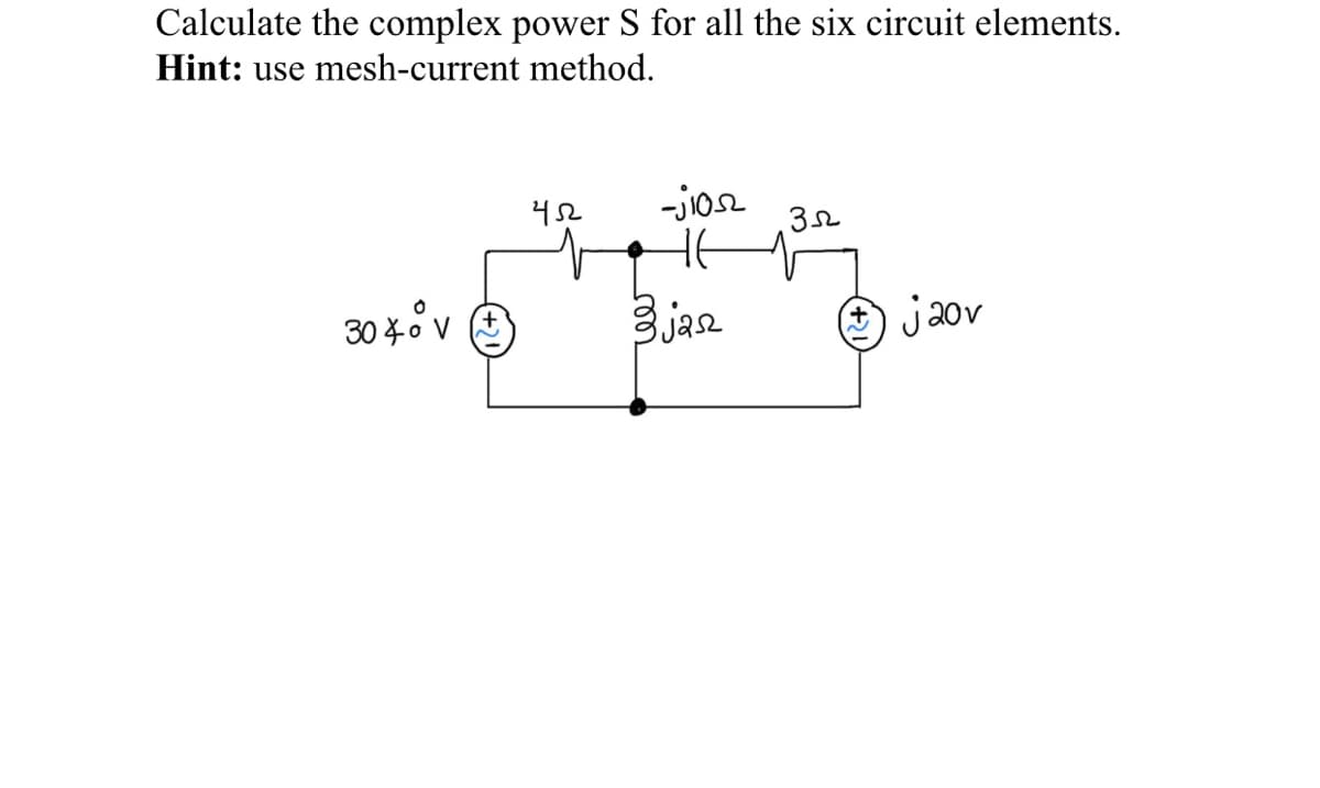 Calculate the complex power S for all the six circuit elements.
Hint: use mesh-current method.
304⁰ V
452
-jios
3jasz
352
jaov