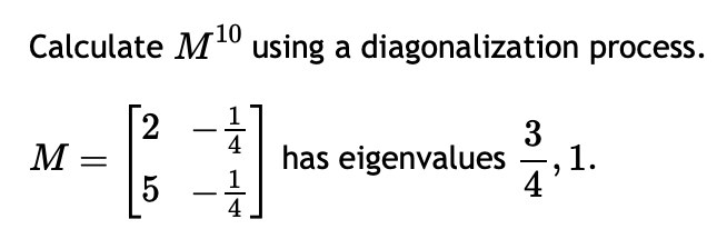-10
Calculate M¹0 using a diagonalization process.
M =
2
5
-
4
1
4
has eigenvalues, 1
1.