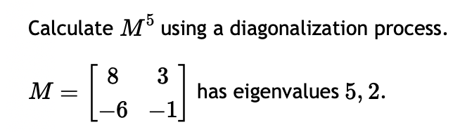Calculate M5 using a diagonalization process.
8
= [³6
M
3
-6 -1
has eigenvalues 5, 2.