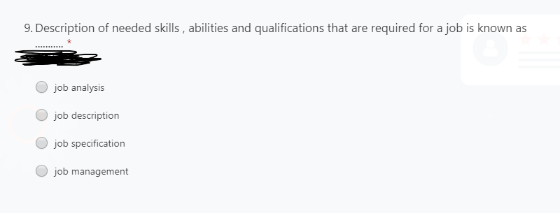 9. Description of needed skills , abilities and qualifications that are required for a job is known as
job analysis
job description
job specification
job management
