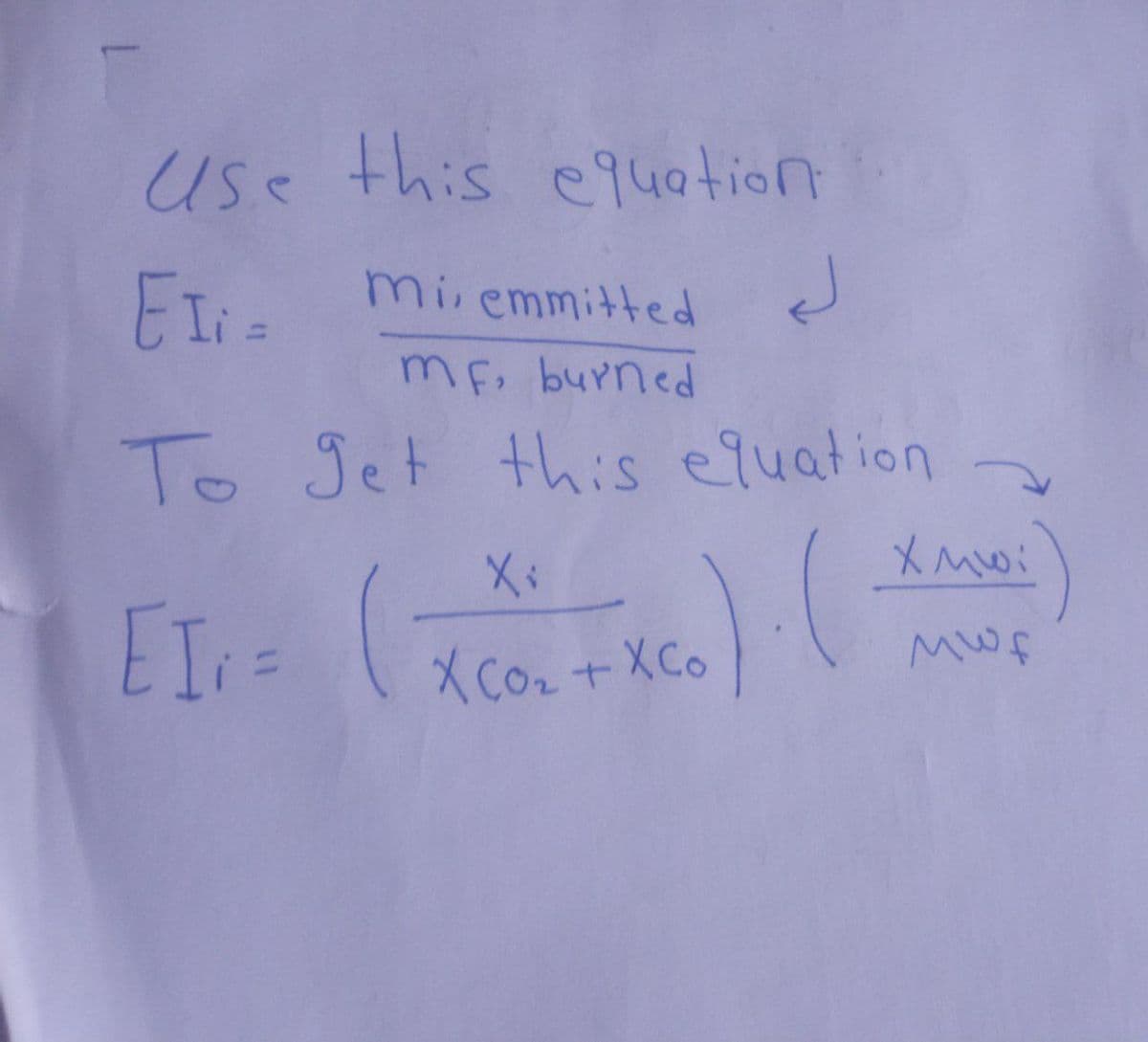 use this equation.
EI; =
J
miemmitted
MF, burned
To get this equation
).(
EI; =
(
(
X ₁
XCO₂ + XCo
XMwi
MWf
