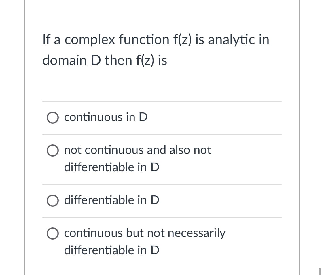 If a complex function f(z) is analytic in
domain D then f(z) is
O continuous in D
O not continuous and also not
differentiable in D
O differentiable in D
O continuous but not necessarily
differentiable in D
